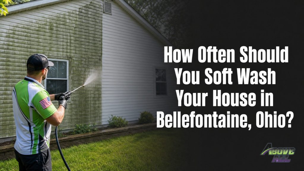 How Often Should You Soft Wash Your House in Bellefontaine, Ohio?